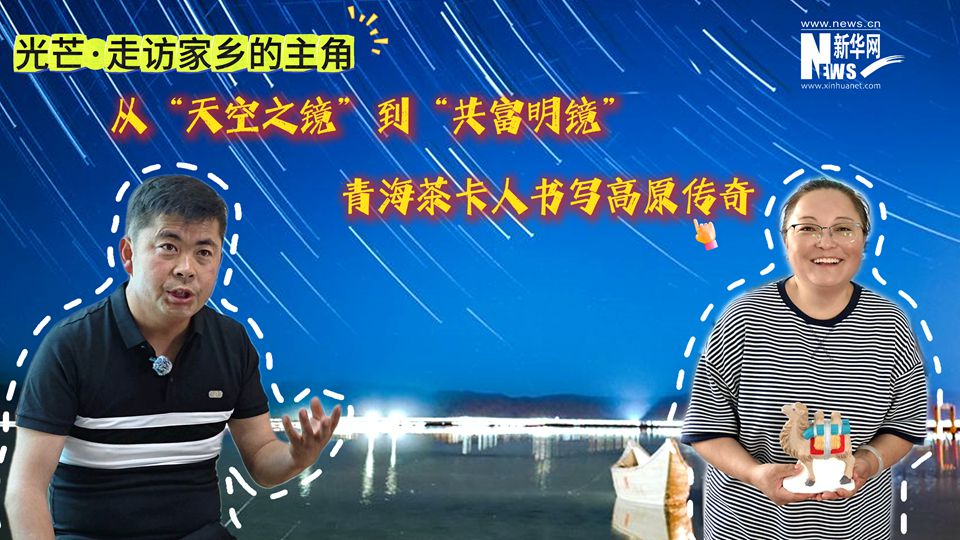 光芒·走訪家鄉(xiāng)的主角|從“天空之鏡”到“共富明鏡” 青海茶卡人書寫高原傳奇