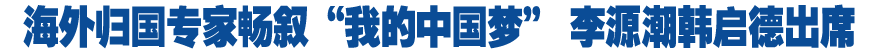 海外歸國(guó)專(zhuān)家暢敘“我的中國(guó)夢(mèng)” 李源潮韓啟德出席