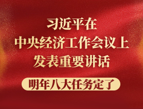 習(xí)近平在中央經(jīng)濟(jì)工作會(huì)議上發(fā)表重要講話，明年八大任務(wù)定了